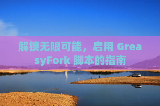解锁无限可能，启用 GreasyFork 脚本的指南
