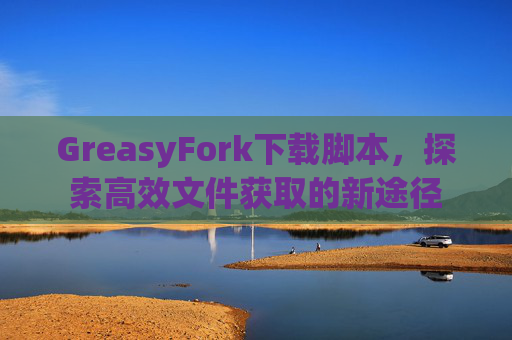 GreasyFork下载脚本，探索高效文件获取的新途径