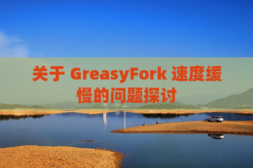关于 GreasyFork 速度缓慢的问题探讨