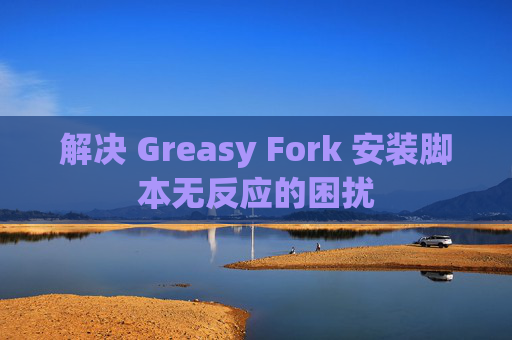 解决 Greasy Fork 安装脚本无反应的困扰