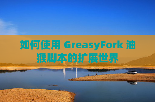 如何使用 GreasyFork 油猴脚本的扩展世界