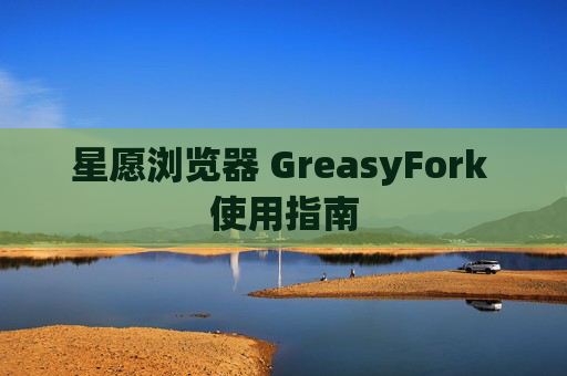 星愿浏览器 GreasyFork 使用指南