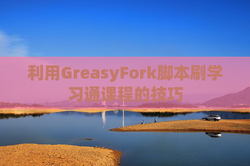 利用GreasyFork脚本刷学习通课程的技巧