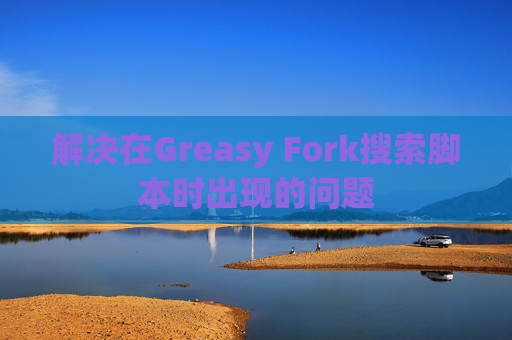 解决在Greasy Fork搜索脚本时出现的问题