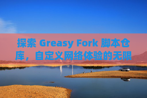 探索 Greasy Fork 脚本仓库，自定义网络体验的无限可能