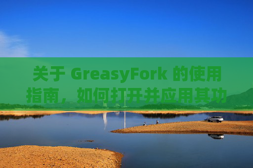 关于 GreasyFork 的使用指南，如何打开并应用其功能？